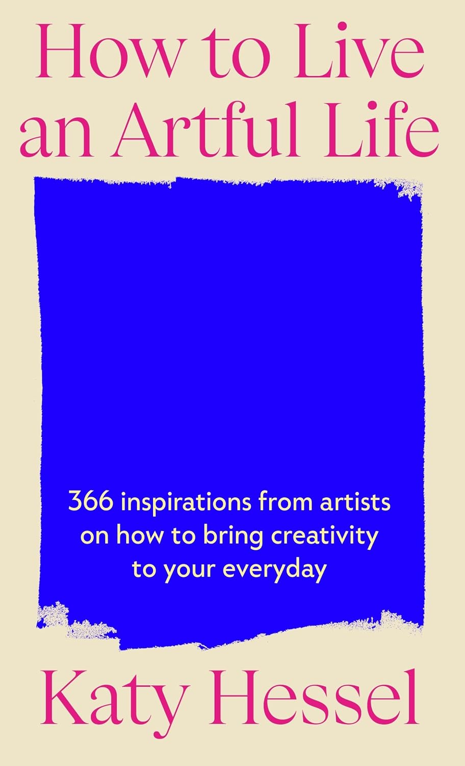 How to Live an Artful Life: 365 Inspirations from Artists on How to Bring Creativity to Your Everyday