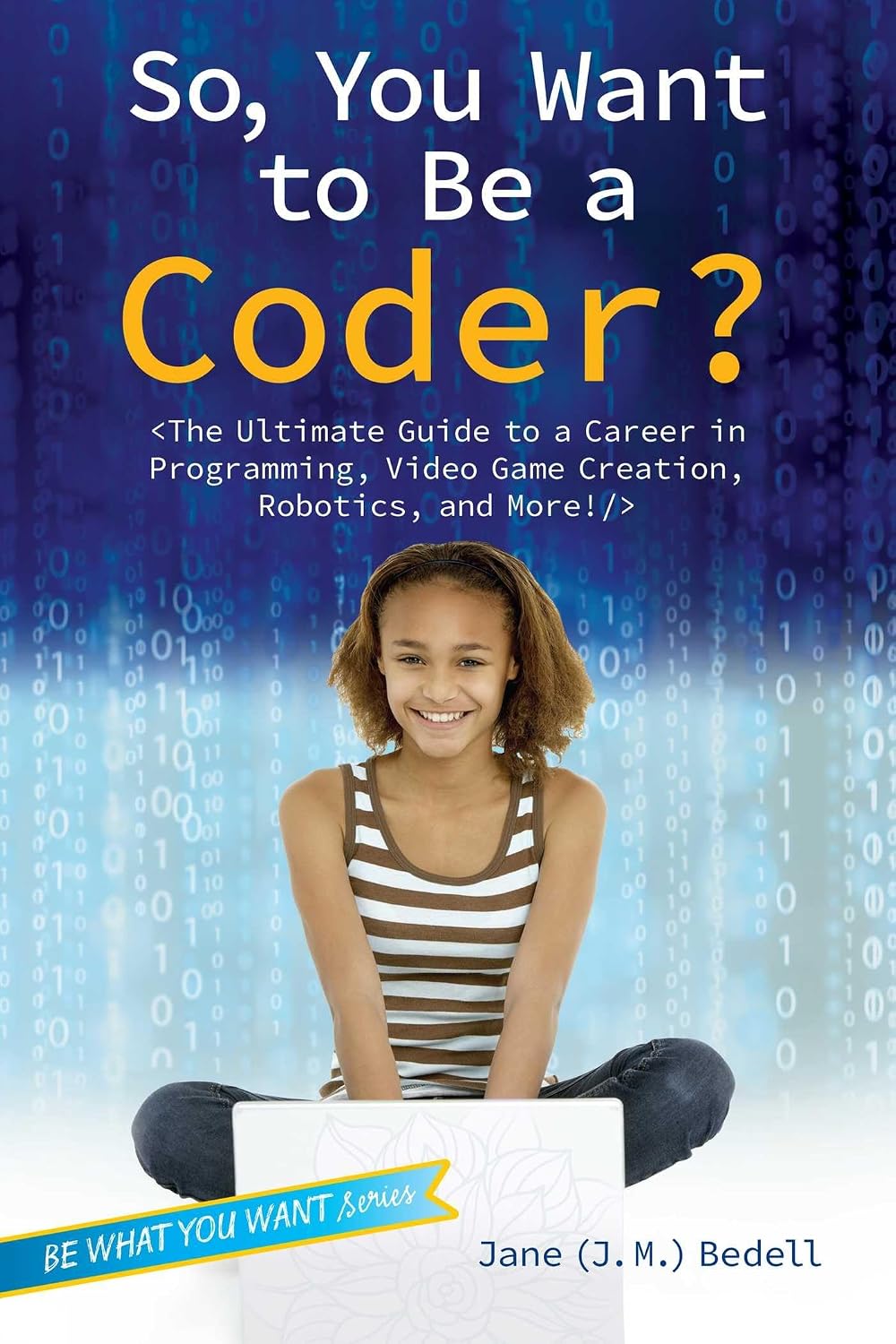 So, you want to be a coder?: the ultimate guide to a career in programming, video game creation, robotics, and more!
