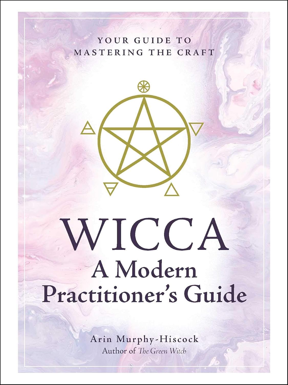 Wicca : a Modern Practitioner's Guide: Your Guide to Mastering the Craft