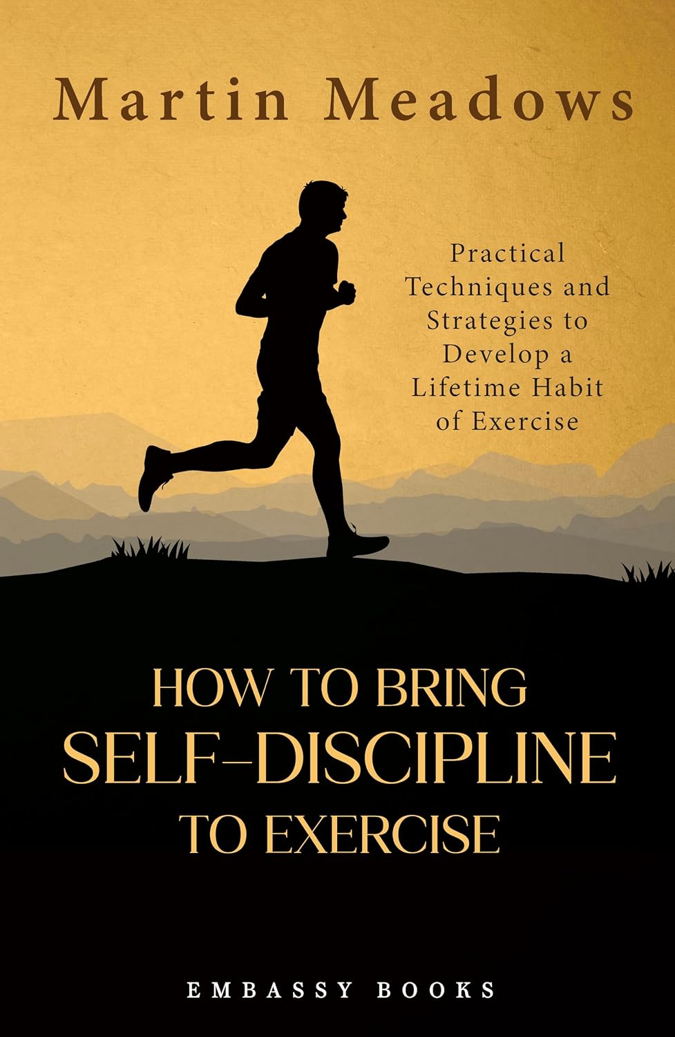 How to Bring Self Discipline to Exercise: Practical Techniques and Strategies to Develop a Lifetime Habit of Exercise