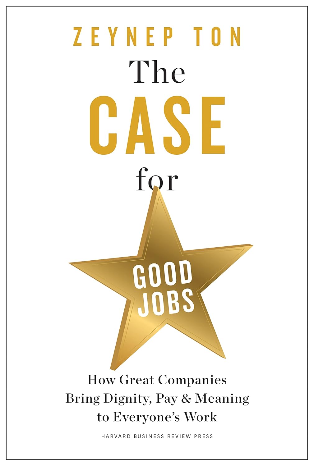 Case for Good Jobs: How Great Companies Bring Dignity, Pay, and Meaning to Everyone's Jobs