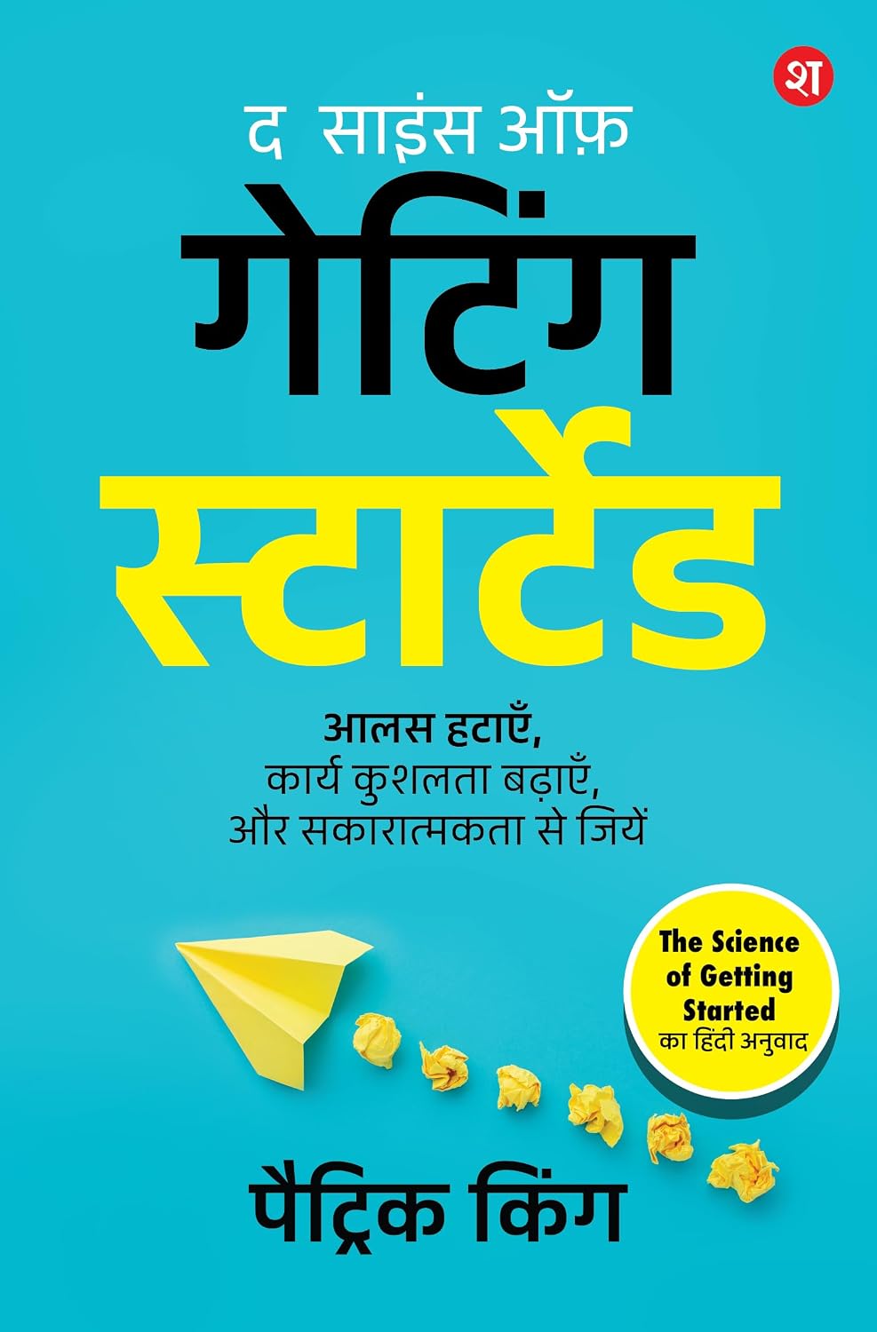 The Science of Getting Started (hindi): Aalas Hatayein, Karya Kushalta Badhayein Aur Sakaratmakta Se Jiyein
