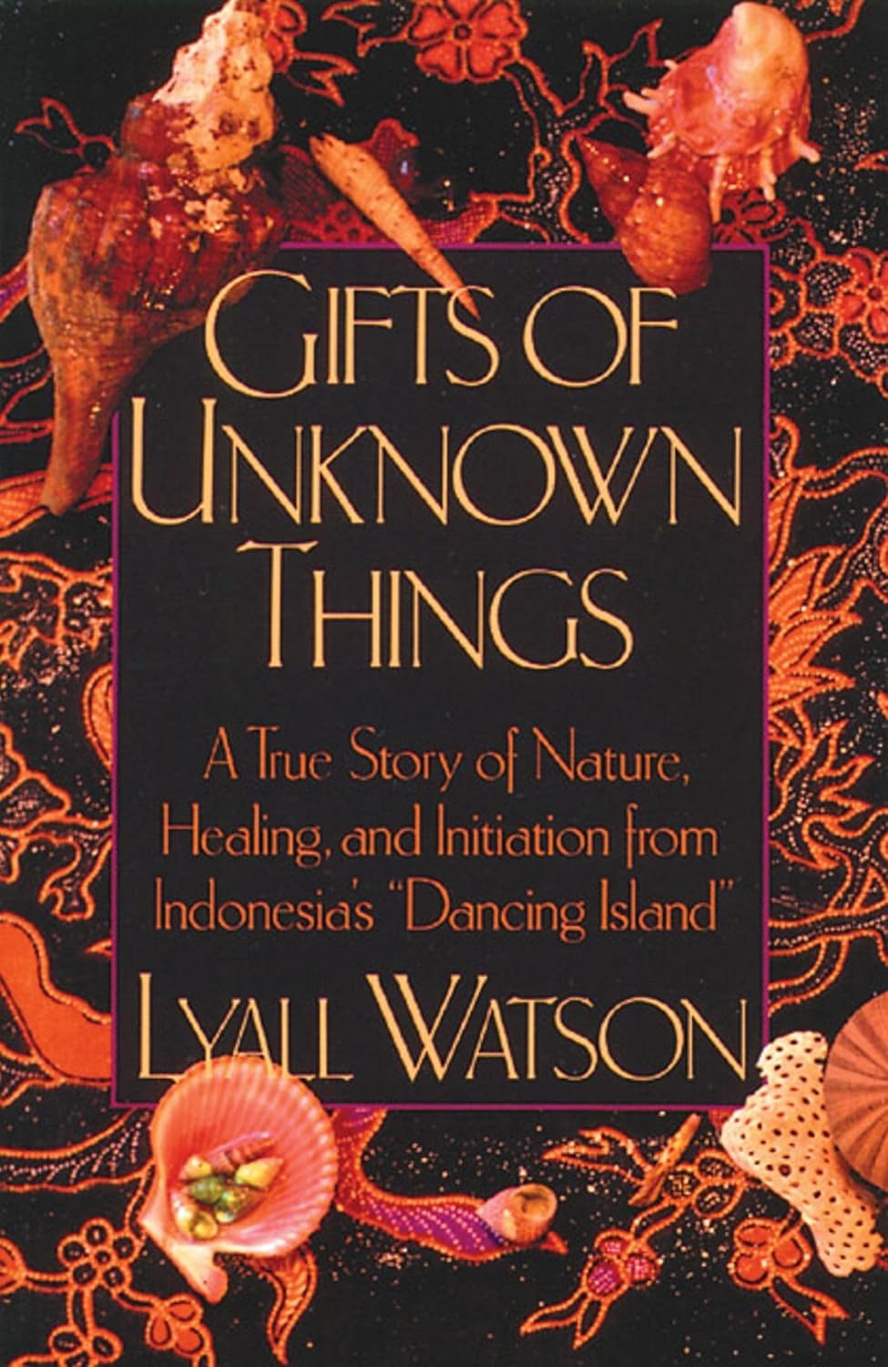 Gifts of unknown things: a true story of nature, healing, and initiation from Indonesia's "Dancing Island"