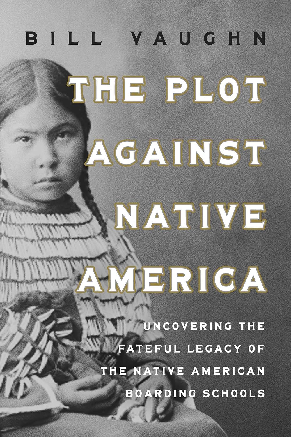 Plot Against Native America: Uncovering the Fateful Legacy of the Native American Boarding Schools