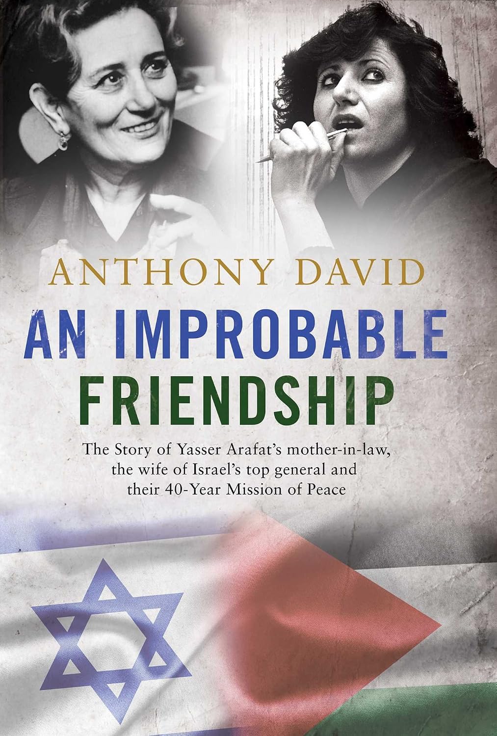 Improbable Friendship: The Story of Yasser Arafat's Mother-in-Law, the Wife of Israel's Top General and Their 40-Year Mission of Peace