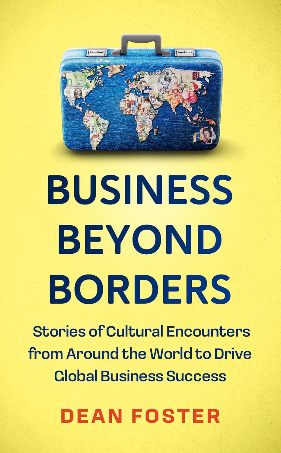 Business Beyond Borders: Stories, Tales and Lessons Learned From Working in 100 Cultures Around the World
