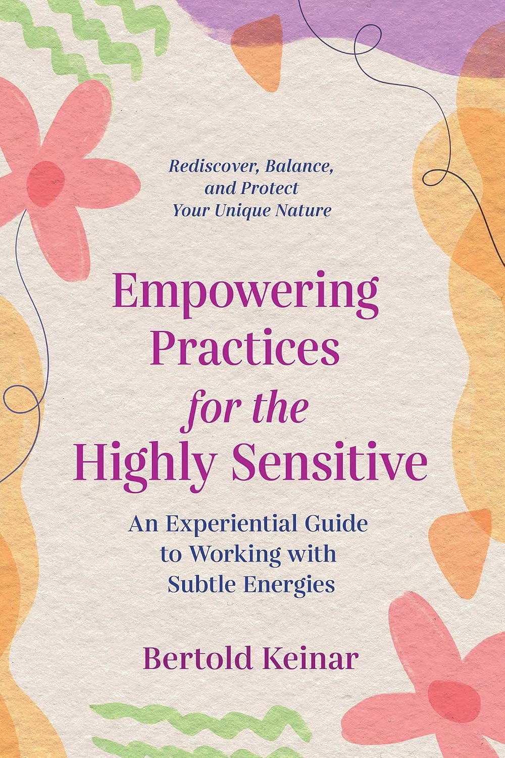 Empowering Practices for the Highly Sensitive: an Experiential Guide to Working With Subtle Energies