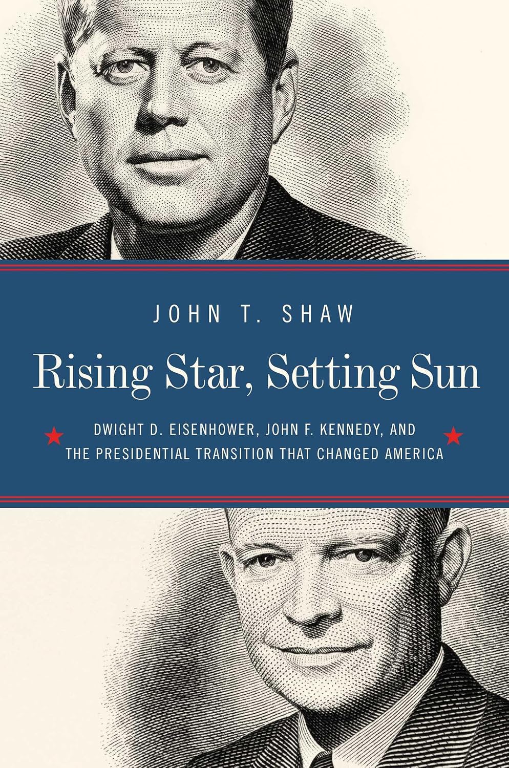 Rising star, setting sun: Dwight D. Eisenhower, John F. Kennedy, and the presidential transition that changed America