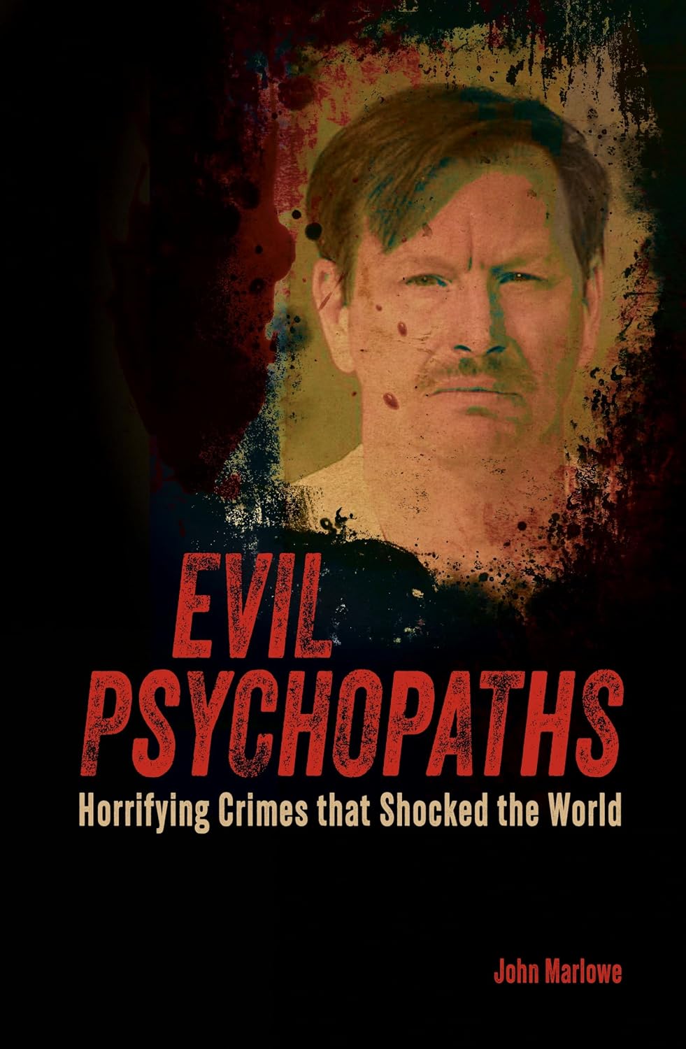 Evil Psychopaths: Horrifying Crimes That Shocked the World
