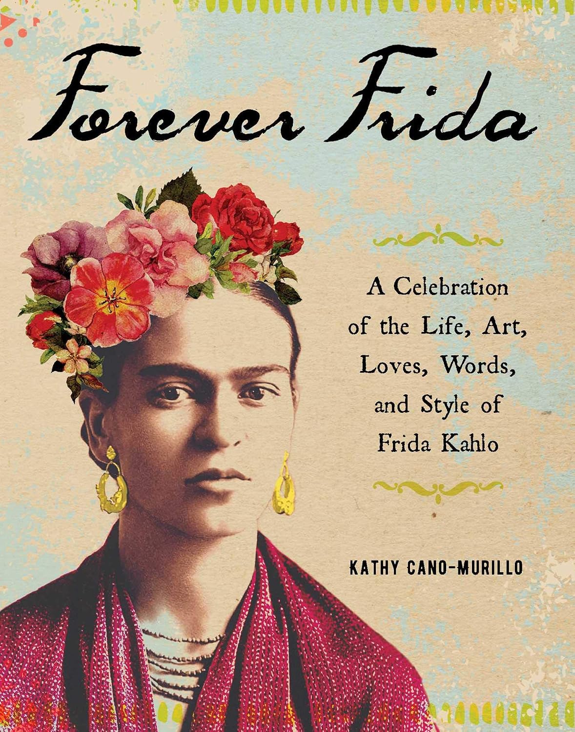 Forever Frida: Celebration of the Life, Art, Loves, Words, and Style of Frida Kahlo