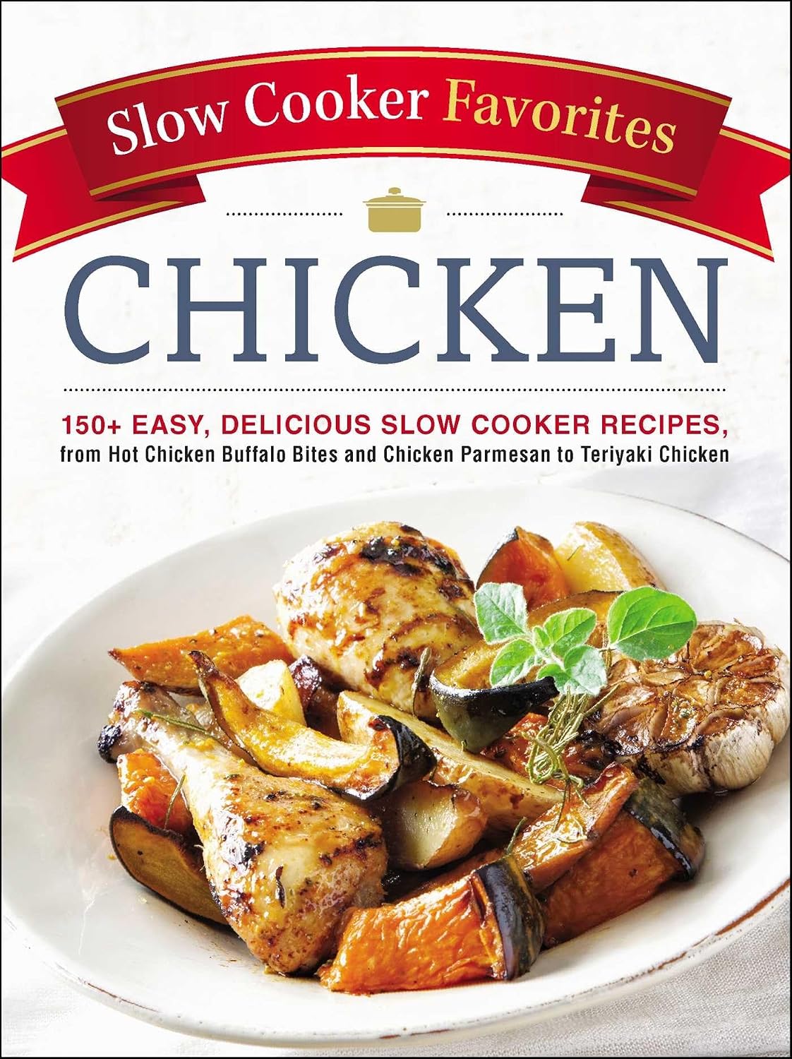 Chicken: 150+ easy, delicious slow cooker recipes, from hot chicken buffalo bites and chicken parmesan to teriyaki chicken