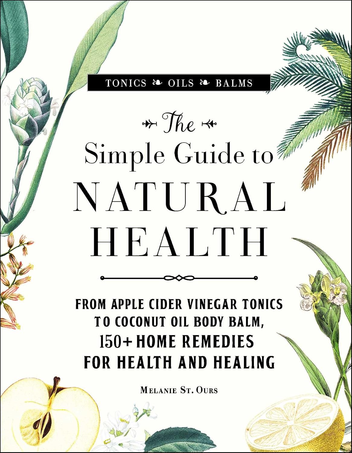 The simple guide to natural health: from apple cider vinegar tonics to coconut oil body balm, 150+ home remedies for health and healing