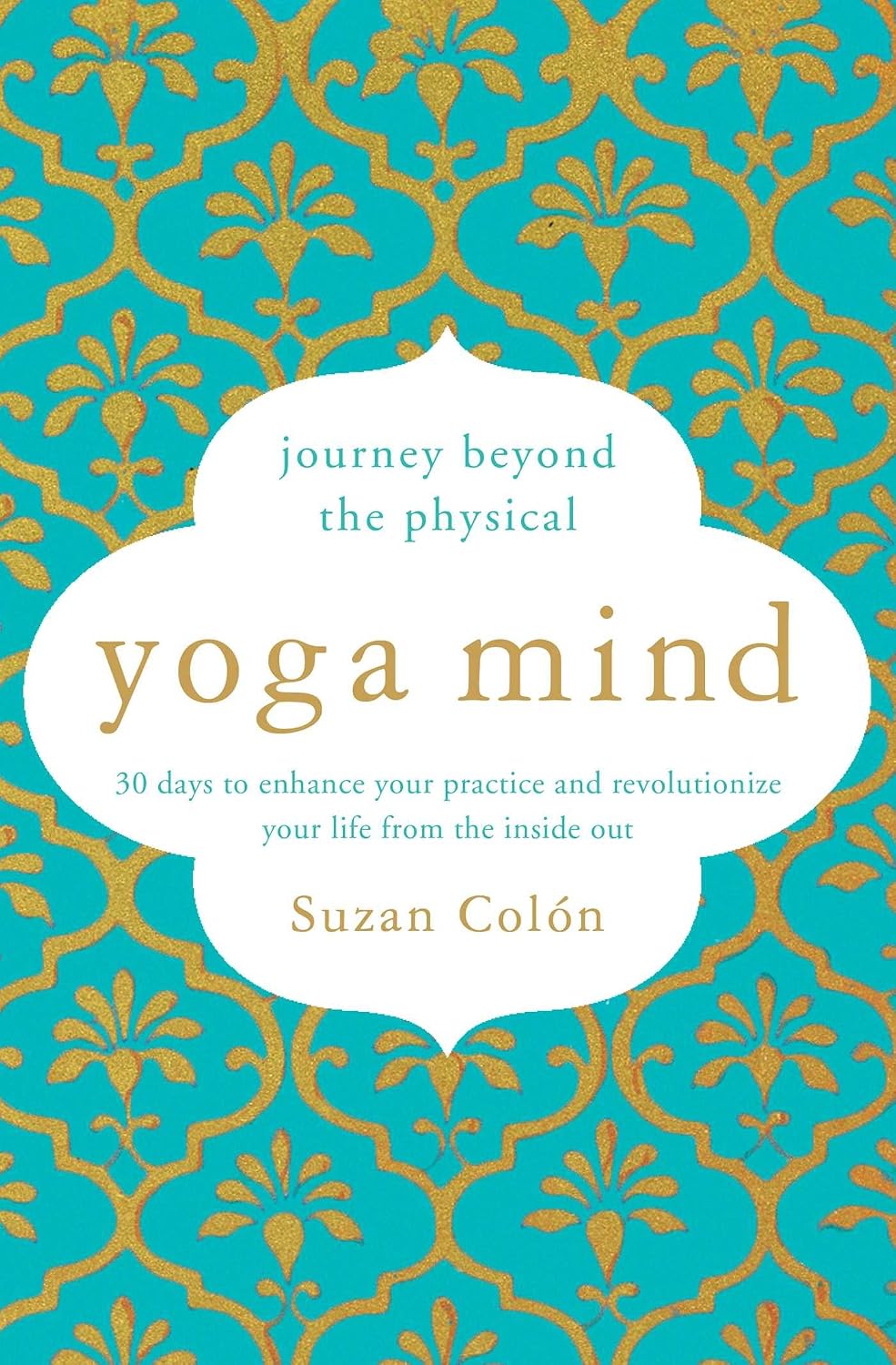 Yoga mind: journey beyond the physical practice : 30 days to enhance your practice and revolutionize your life from the inside out