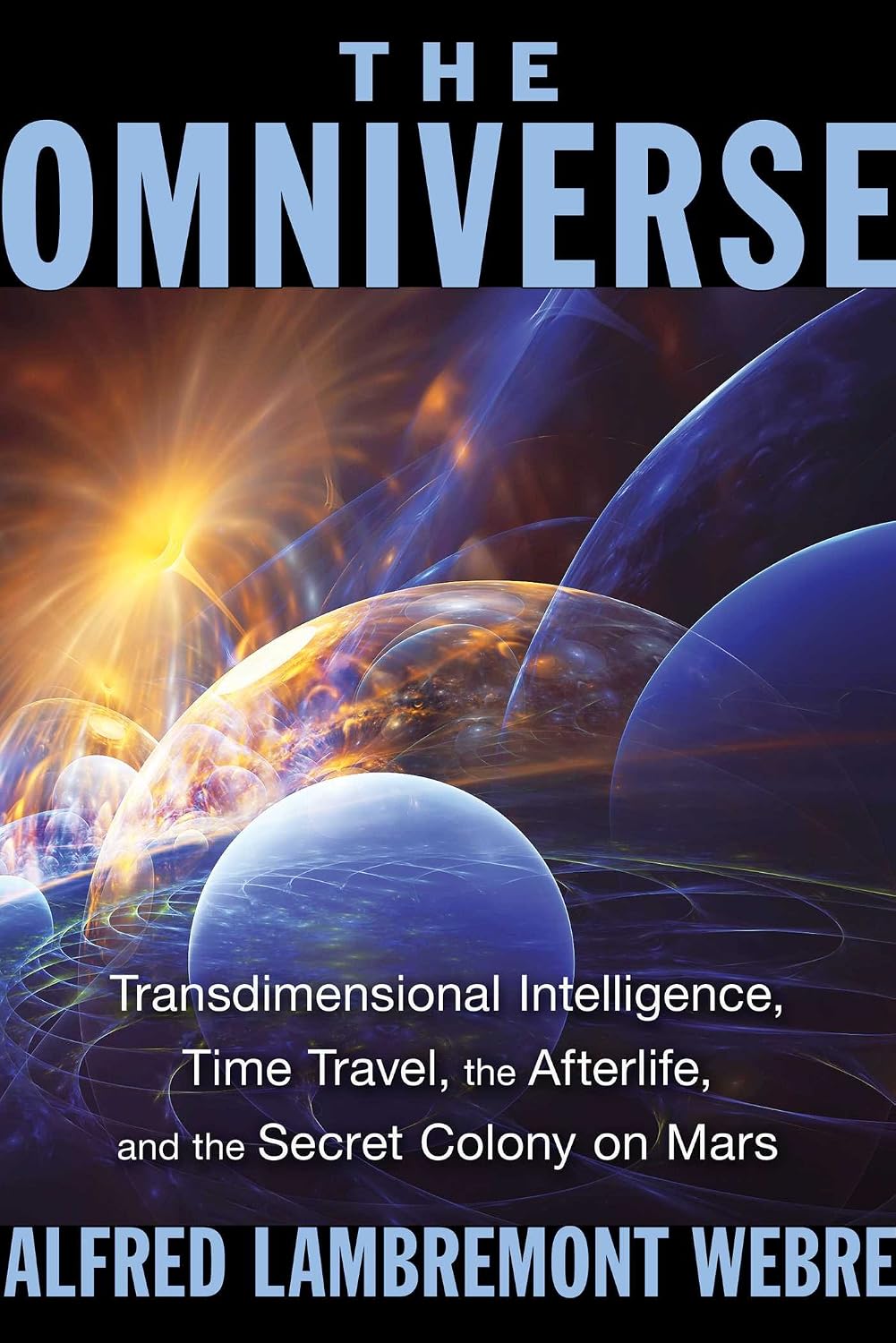The omniverse: transdimensional intelligence, time travel, the afterlife, and the secret colony on Mars