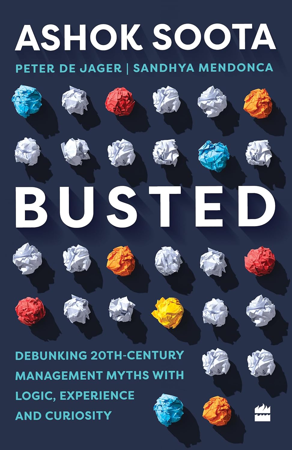 Busted : Debunking Management Myths With Logic, Experience and Curiosity