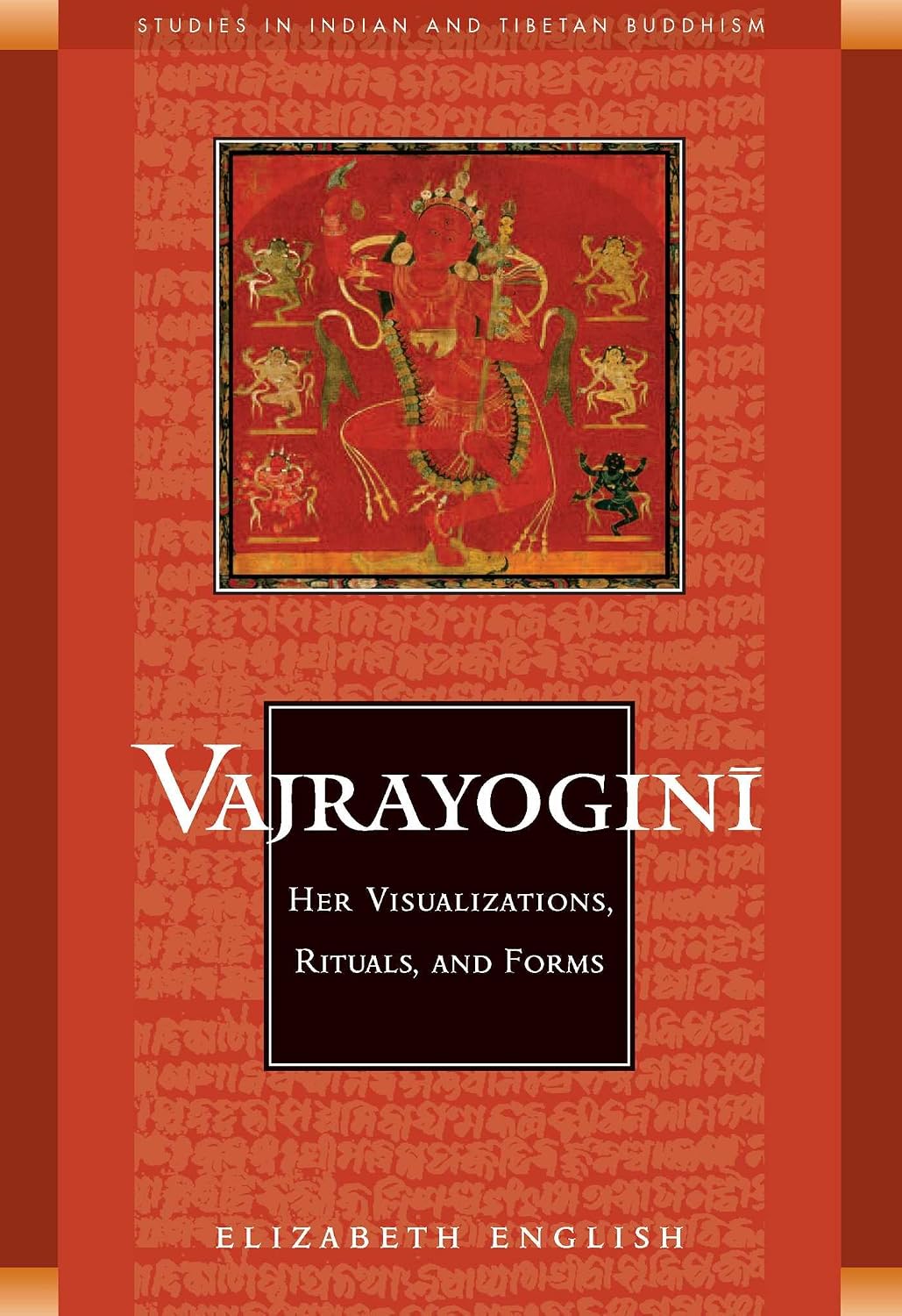 Vajrayoginī: her visualizations, rituals & forms : a study of the cult of Vajrayoginī in India