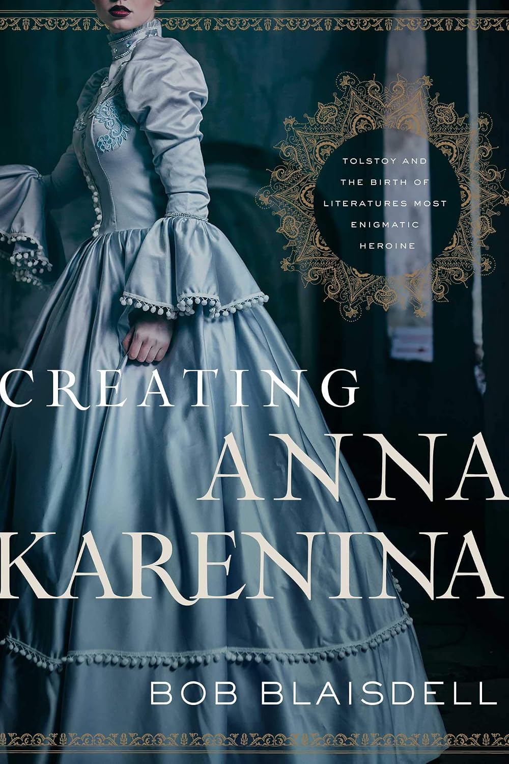 Creating Anna Karenina: Tolstoy and the Birth of Literature's Most Enigmatic Heroine