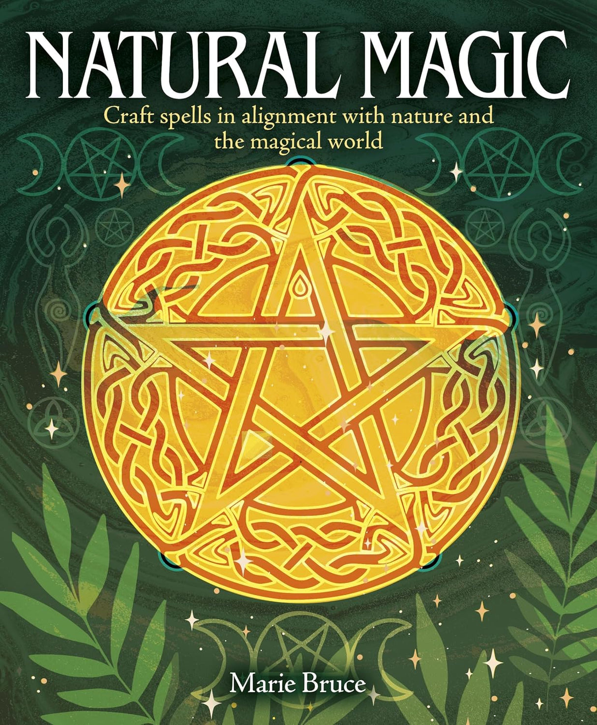 Natural Magic: Craft Spells in Alignment with Nature and the Magical World